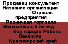 Продавец-консультант › Название организации ­ ProffLine › Отрасль предприятия ­ Розничная торговля › Минимальный оклад ­ 25 000 - Все города Работа » Вакансии   . Красноярский край,Талнах г.